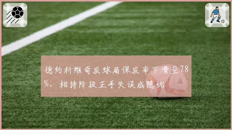 德约科维奇发球局保发率下滑至78%,相持阶段正手失误成隐忧