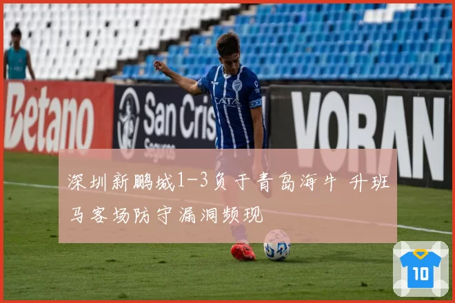 深圳新鹏城1-3负于青岛海牛 升班马客场防守漏洞频现