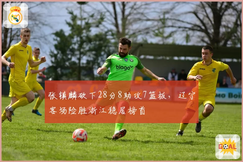 张镇麟砍下28分8助攻7篮板，辽宁客场险胜浙江稳居榜首