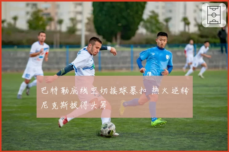 巴特勒底线空切接球暴扣 热火逆转尼克斯拔得头筹