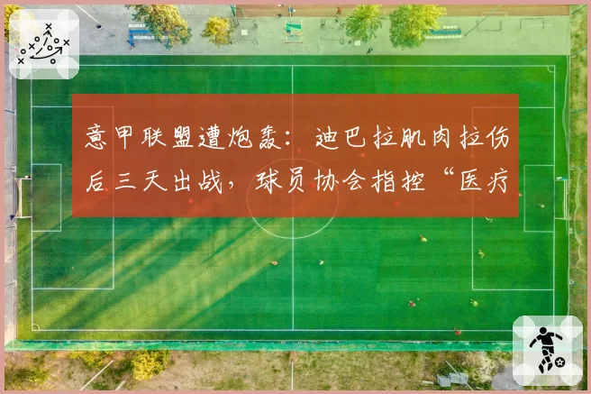 意甲联盟遭炮轰:迪巴拉肌肉拉伤后三天出战,球员协会指控“医疗评估形同虚设”