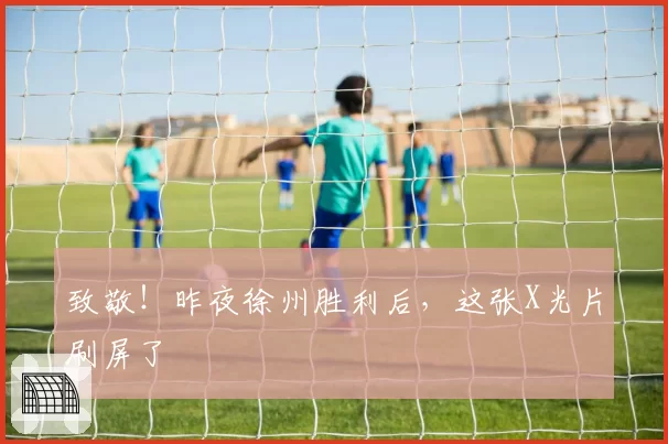 致敬！昨夜徐州胜利后，这张X光片刷屏了