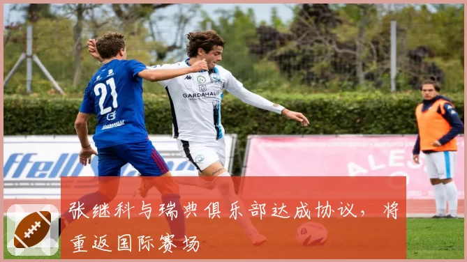 张继科与瑞典俱乐部达成协议,将重返国际赛场