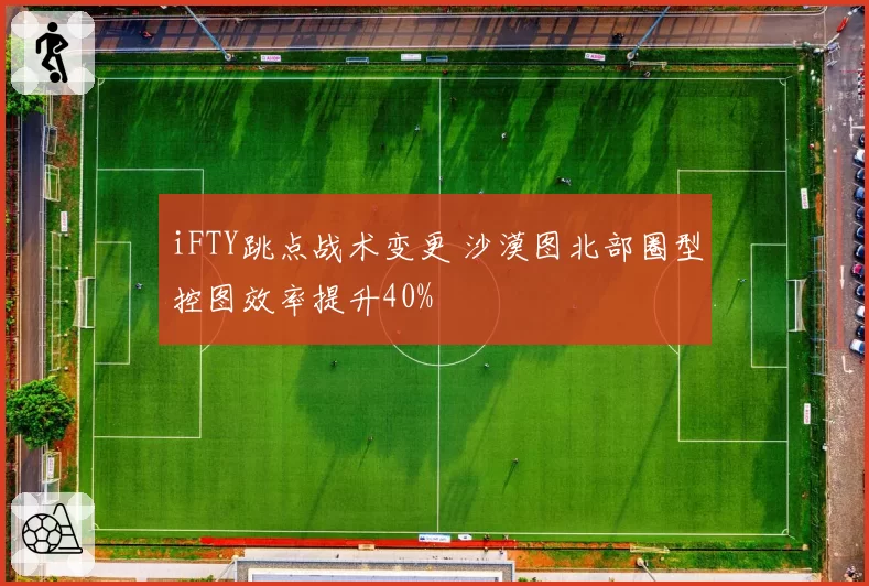 iFTY跳点战术变更 沙漠图北部圈型控图效率提升40%