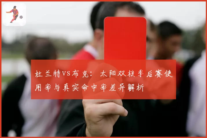 杜兰特vs布克：太阳双核季后赛使用率与真实命中率差异解析