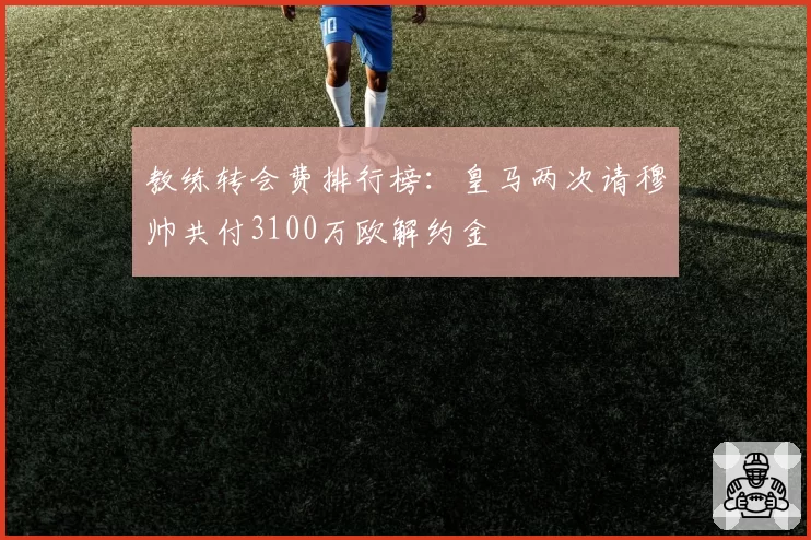 教练转会费排行榜：皇马两次请穆帅共付3100万欧解约金