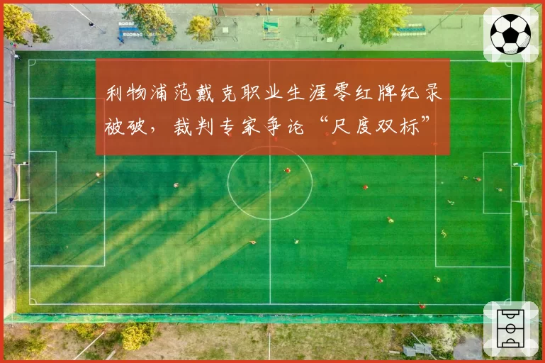 利物浦范戴克职业生涯零红牌纪录被破，裁判专家争论“尺度双标”